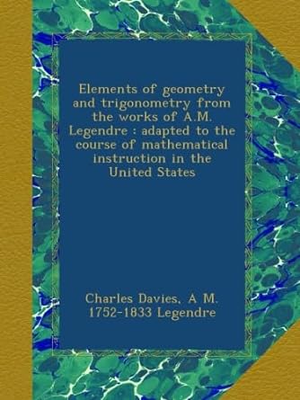 elements of geometry and trigonometry from the works of a m legendre adapted to the course of mathematical