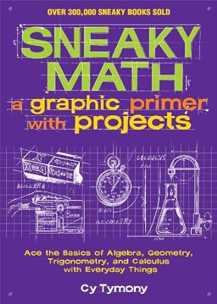 sneaky math a graphic primer with projects ace the basics of algebra geometry trigonometry and calculus with