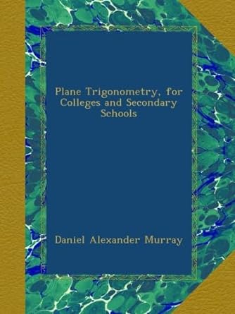 plane trigonometry for colleges and secondary schools 1st edition daniel alexander murray b00a2f44tq