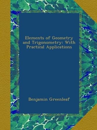 elements of geometry and trigonometry with practical applications 1st edition benjamin greenleaf b00a3s56ty