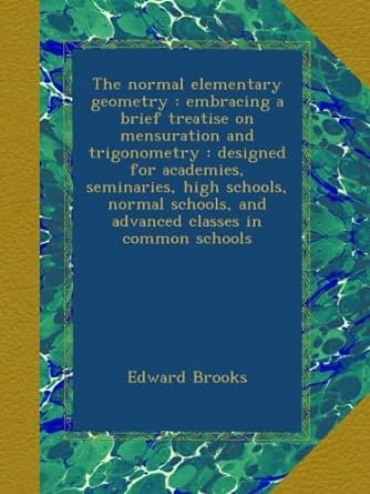 the normal elementary geometry embracing a brief treatise on mensuration and trigonometry designed for