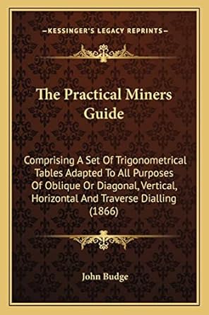 the practical miners guide comprising a set of trigonometrical tables adapted to all purposes of oblique or