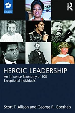 heroic leadership an influence taxonomy of 100 exceptional individuals 1st edition scott t allison ,george r