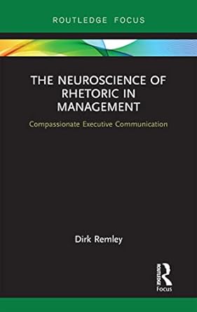the neuroscience of rhetoric in management compassionate executive communication 1st edition dirk remley