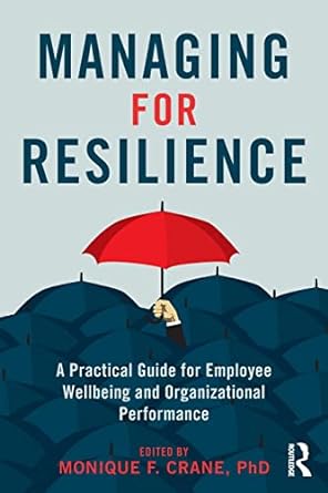managing for resilience a practical guide for employee wellbeing and organizational performance 1st edition