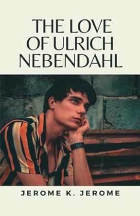 the love of ulrich nebendahl  jerome k jerome ,dektos publishing 979-8854382151