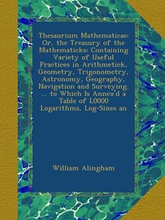 thesaurium mathematicae or the treasury of the mathematicks containing variety of useful practices in