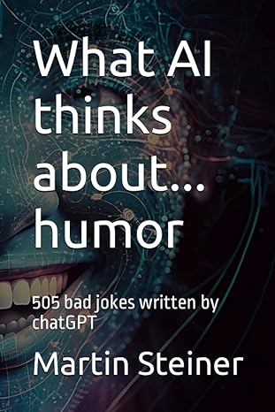 what ai thinks about humor 505 bad jokes written by chatgpt  martin steiner 979-8379313166