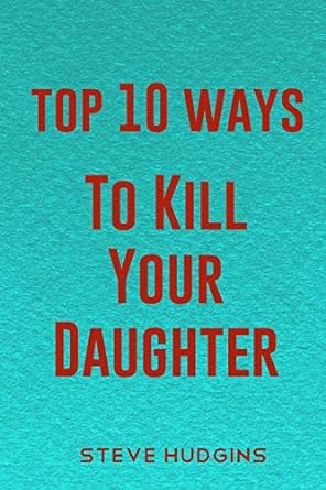 top 10 ways to kill your daughter  steve hudgins 979-8616092700