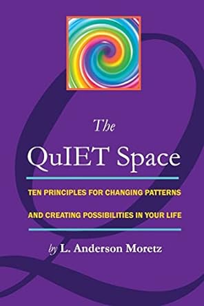 the quiet space ten principles for changing patterns and creating possibilites in your life 1st edition l