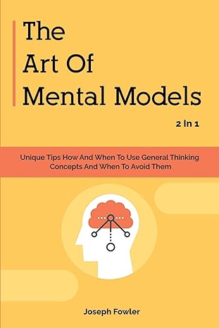 the art of mental models 2 in 1 unique tips how and when to use general thinking concepts and when to avoid