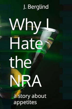why i hate the nra a story about appetites  j berglind 979-8859713172