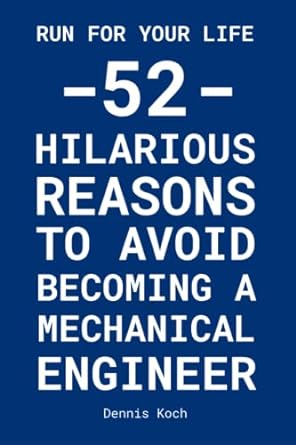 run for your life 52 hilarious reasons to avoid becoming a mechanical engineer  dennis koch 979-8391313380