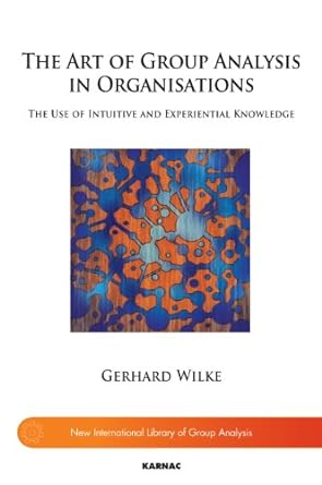 the art of group analysis in organisations the use of intuitive and experiential knowledge 1st edition