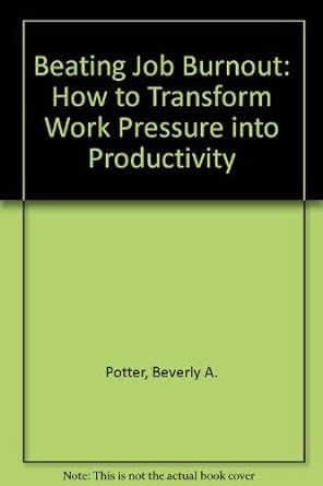 beating job burnout how to transform work pressure into productivity 3rd edition ph d beverly a potter ph d