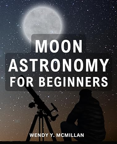 moon astronomy for beginners 1st edition wendy y mcmillan 979-8853701571