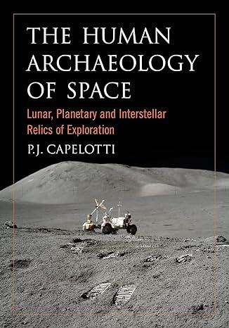 the human archaeology of space lunar planetary and interstellar relics of exploration 1st edition p j