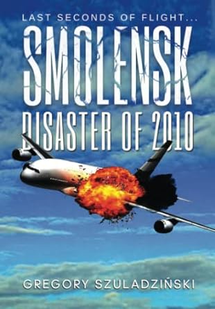 smolensk disaster of 2010 the last seconds of flight 1st edition gregory szuladzinski 979-8830828536