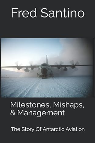 milestones mishaps and management the story of antarctic aviation 1st edition fred santino 979-8218060282