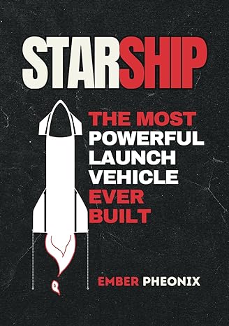 starship the most powerful launch vehicle ever built 1st edition ember pheonix 979-8868055829