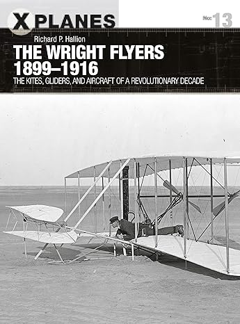 the wright flyers 1899 1916 the kites gliders and aircraft that launched the air age 1st edition richard p