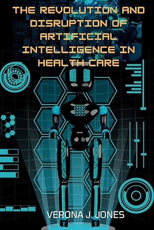 the revolution and disruption of artificial intelligence in health care 1st edition verona j jones