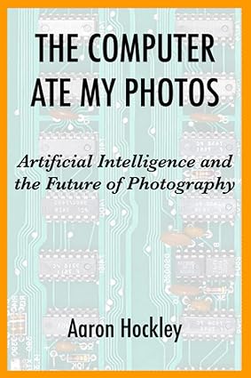 the computer ate my photos artificial intelligence and the future of photography 1st edition aaron hockley