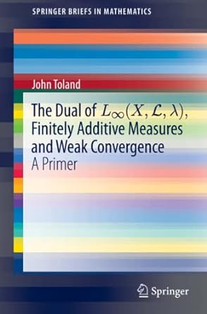the dual of l finitely additive measures and weak convergence a primer 1st edition john toland 3030347311,