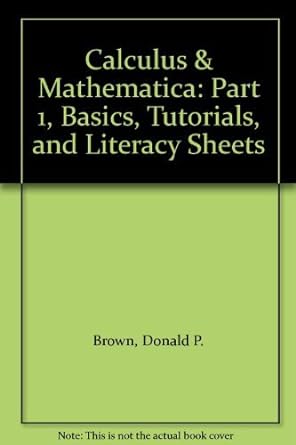 calculus and mathematica part 1 basics tutorials and literacy sheets 1st edition donald p brown ,j j uhl