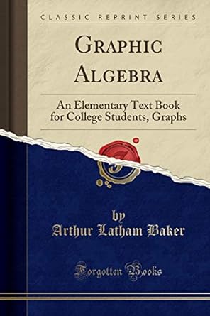 graphic algebra an elementary text book for college students graphs 1st edition arthur latham baker