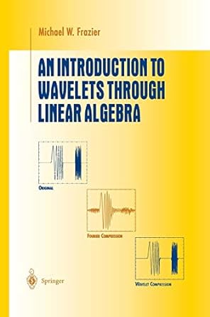 an introduction to wavelets through linear algebra 1st edition michael w frazier 1475772998, 978-1475772999