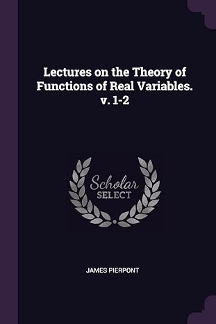 lectures on the theory of functions of real variables v 1 2 1st edition james pierpont 1378074165,