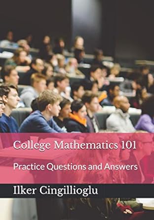 college mathematics 101 practice questions and answers 1st edition ilker cingillioglu 979-8566804651