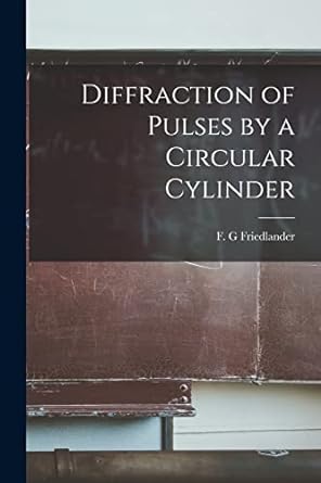 diffraction of pulses by a circular cylinder 1st edition f g friedlander 1018162402, 978-1018162409
