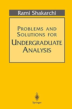 problems and solutions for undergraduate analysis 1st edition rami shakarchi 0387982353, 978-0387982359