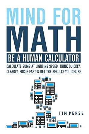 Mind For Math Be A Human Calculator Calculate Sums At Lighting Speed Think Quickly Clearly Focus Fast And Get The Results You Desire