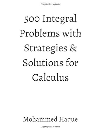 500 integral problems with strategies and solutions for calculus 1st edition mohammed haque 979-8639089237
