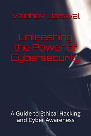 unleashing the power of cybersecurity a guide to ethical hacking and cyber awareness 1st edition vaibhav