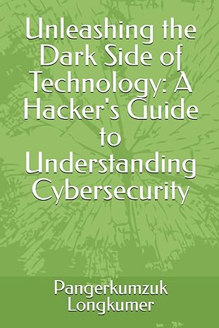unleashing the dark side of technology a hackers guide to understanding cybersecurity 1st edition mr