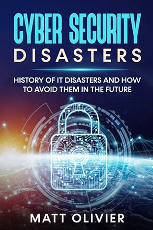 cyber security disasters history of it disasters and how to avoid them in the future 1st edition matt olivier