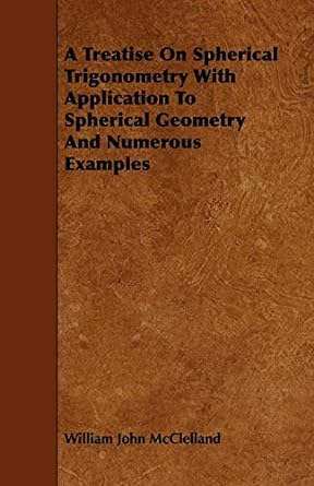 a treatise on spherical trigonometry with application to spherical geometry and numerous examples 1st edition