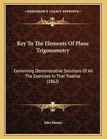 key to the elements of plane trigonometry containing demonstrative solutions of all the exercises in that