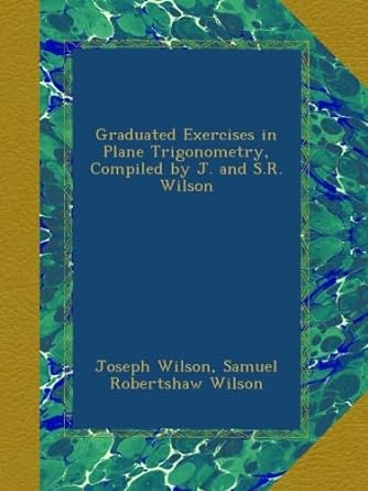 graduated exercises in plane trigonometry compiled by j and s r wilson 1st edition joseph wilson ,samuel