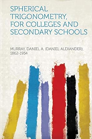 spherical trigonometry for colleges and secondary schools 1st edition murray daniel a 1314425730,