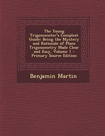 the young trigonometers compleat guide being the mystery and rationale of plane trigonometry made clear and