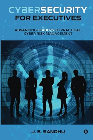 cybersecurity for executives advancing leaders to practical cyber risk management 1st edition j s sandhu