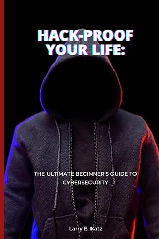 hack proof your life the ultimate beginners guide to cybersecurity 1st edition larry e katz 979-8387527203