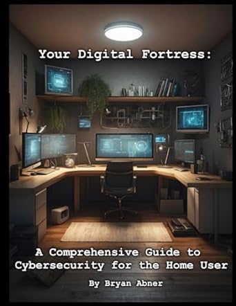 your digital fortress a comprehensive guide to cybersecurity for the home user 1st edition bryan abner
