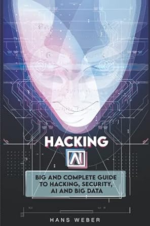 hacking ai big and complete guide to hacking security ai and big data 1st edition hans weber 979-8510121063