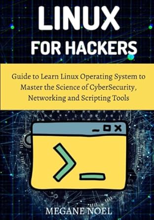 Linux For Hackers Guide To Learn Linux Operating System To Master The Science Of Cybersecurity Networking And Scripting Tools